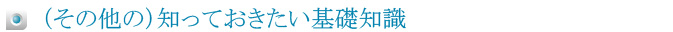 （その他の）知っておきたい基礎知識